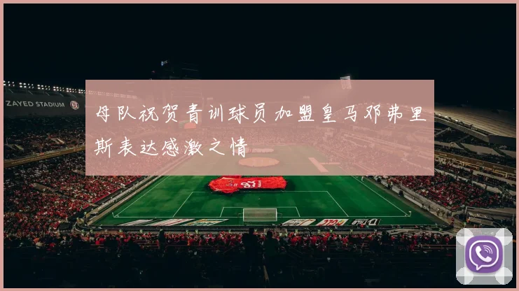母队祝贺青训球员加盟皇马邓弗里斯表达感激之情