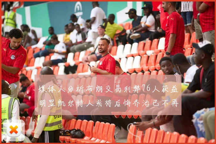 媒体人分析布朗交易利弊76人获益明显凯尔特人或将后悔乔治已不再巅峰