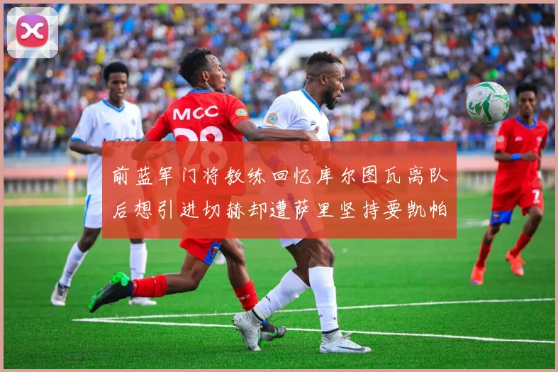 前蓝军门将教练回忆库尔图瓦离队后想引进切赫却遭萨里坚持要凯帕
